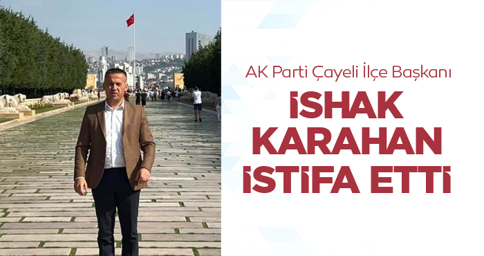 AK Parti Çayeli İlçe Başkanı İshak Karahan İstifa Etti