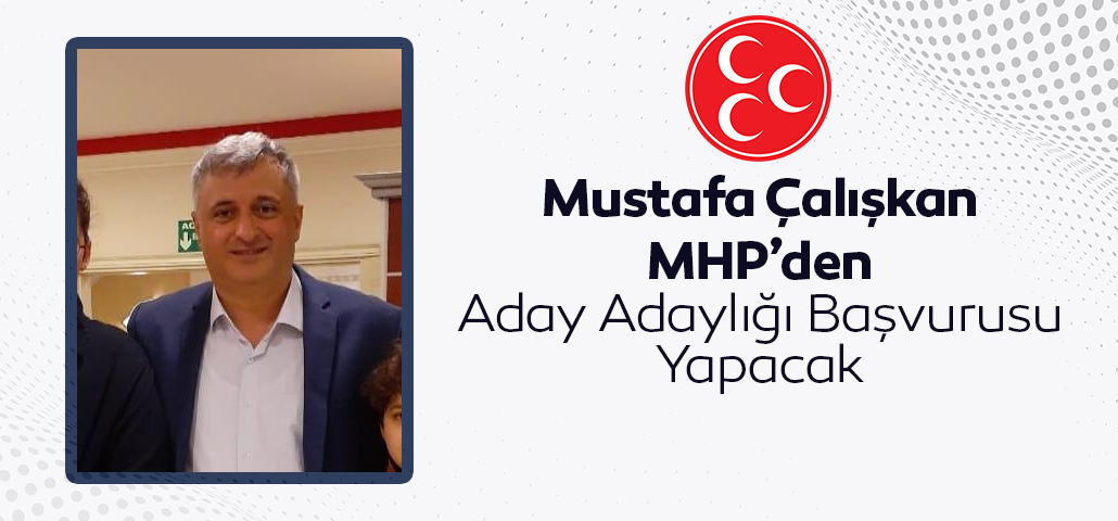 Mustafa Çalışkan MHP’den Aday Adaylığı Başvurusu Yapacak