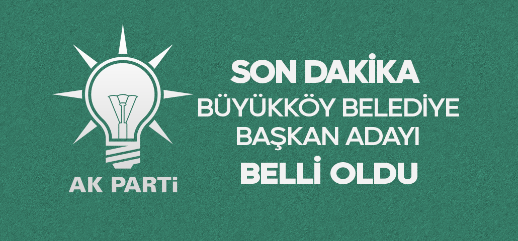 SON DAKİKA - AK Parti Büyükköy Belediye Başkan Adayı Belli Oldu